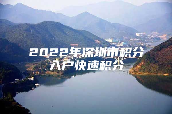 2022年深圳市积分入户快速积分