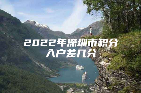 2022年深圳市积分入户差几分