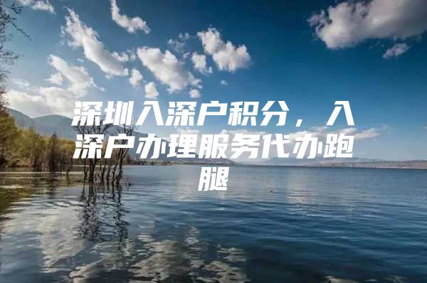 深圳入深户积分，入深户办理服务代办跑腿