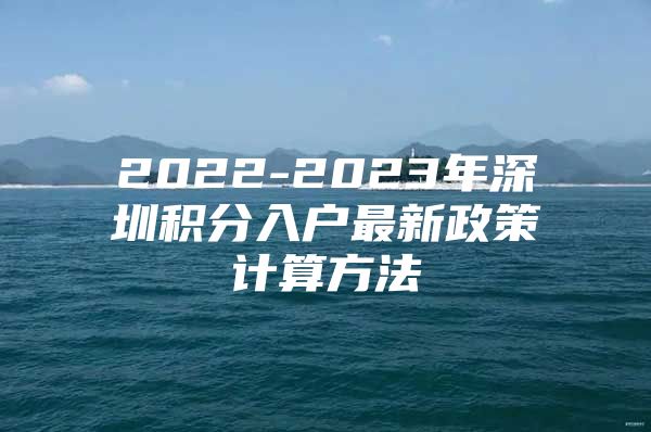 2022-2023年深圳积分入户最新政策计算方法