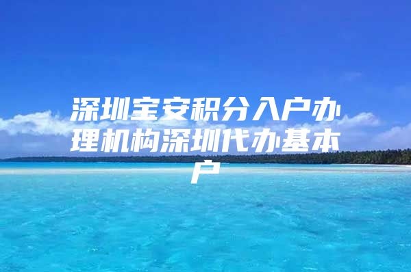 深圳宝安积分入户办理机构深圳代办基本户