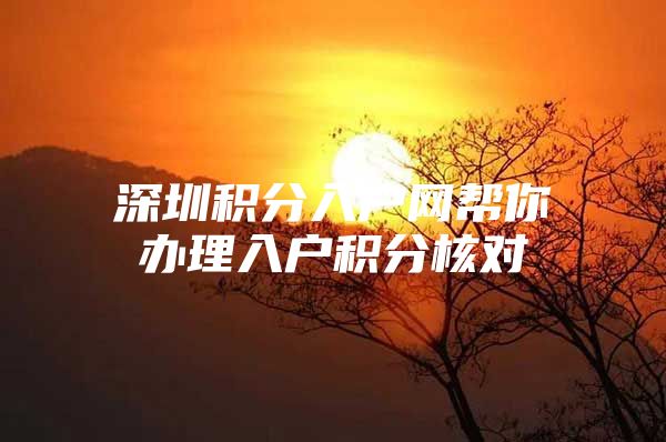 深圳积分入户网帮你办理入户积分核对