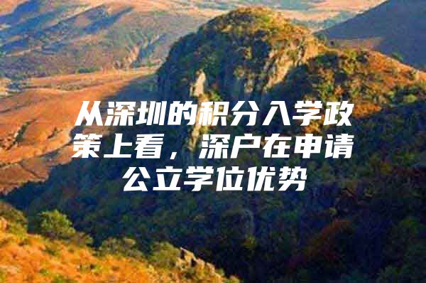 从深圳的积分入学政策上看，深户在申请公立学位优势