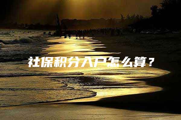 社保积分入户怎么算？