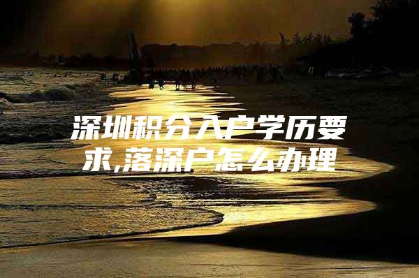 深圳积分入户学历要求,落深户怎么办理