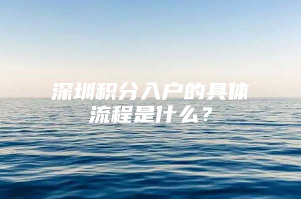 深圳积分入户的具体流程是什么？