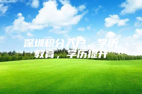 深圳积分入户，学历教育，学历提升