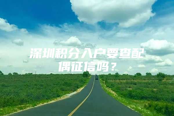 深圳积分入户要查配偶征信吗？