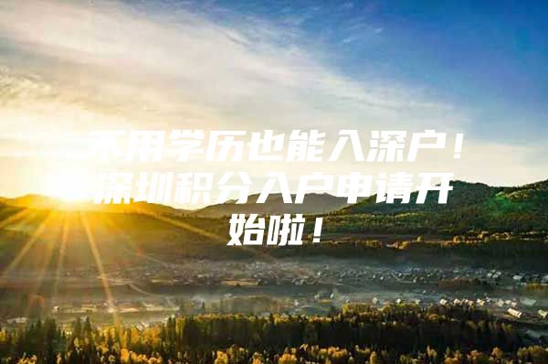 不用学历也能入深户！深圳积分入户申请开始啦！
