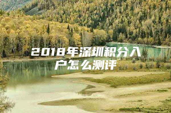 2018年深圳积分入户怎么测评