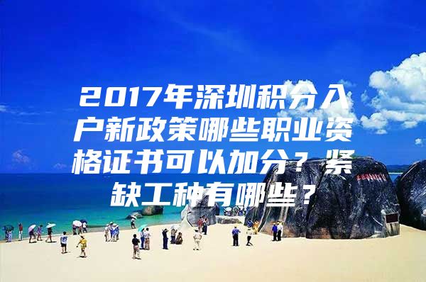 2017年深圳积分入户新政策哪些职业资格证书可以加分？紧缺工种有哪些？