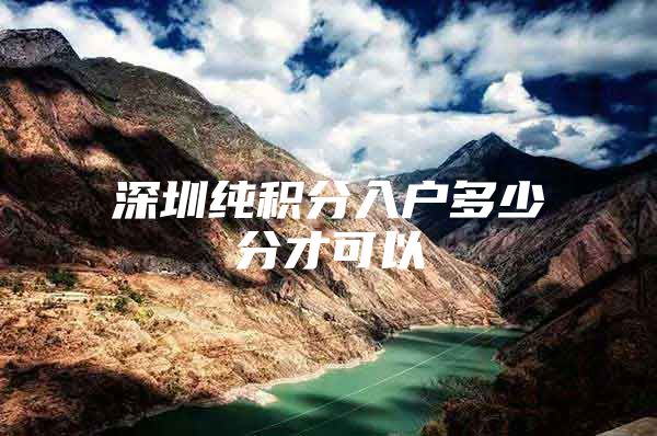深圳纯积分入户多少分才可以