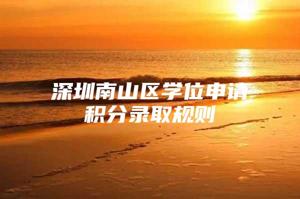 深圳南山区学位申请积分录取规则