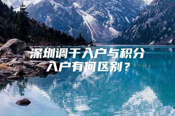 深圳调干入户与积分入户有何区别？