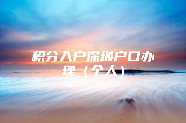 积分入户深圳户口办理（个人）
