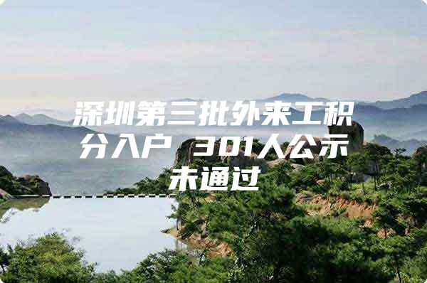 深圳第三批外来工积分入户 301人公示未通过
