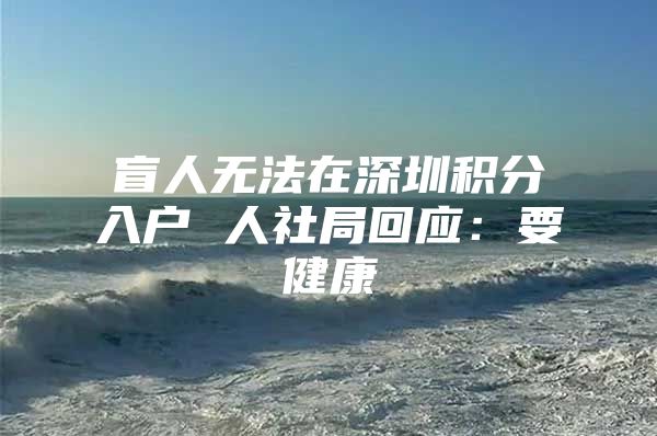 盲人无法在深圳积分入户 人社局回应：要健康