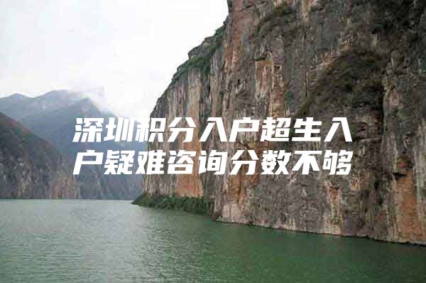 深圳积分入户超生入户疑难咨询分数不够