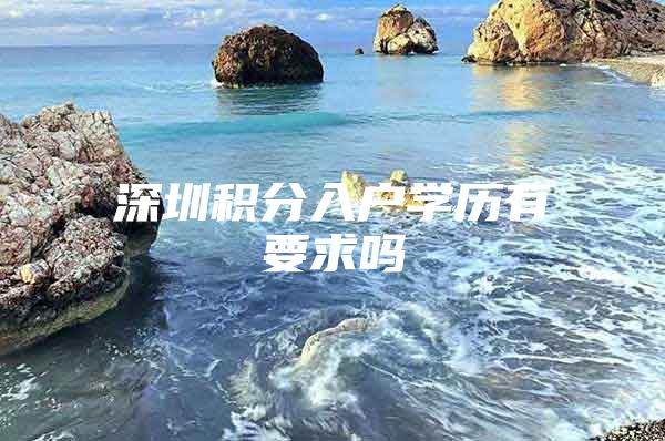 深圳积分入户学历有要求吗