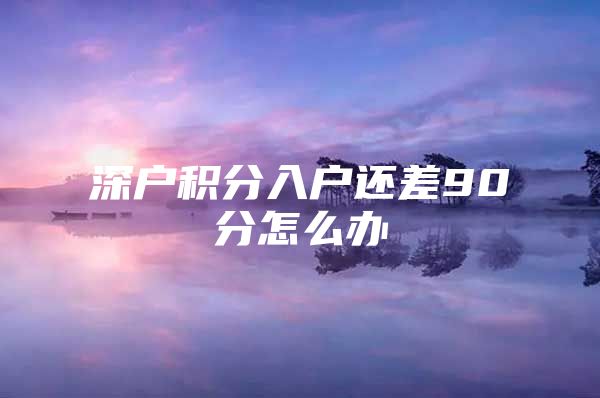 深户积分入户还差90分怎么办