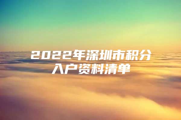 2022年深圳市积分入户资料清单