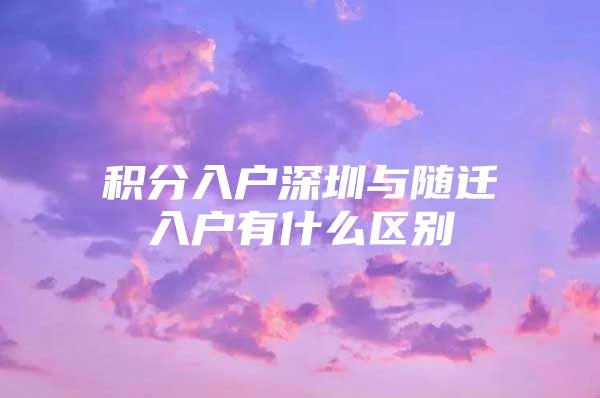 积分入户深圳与随迁入户有什么区别