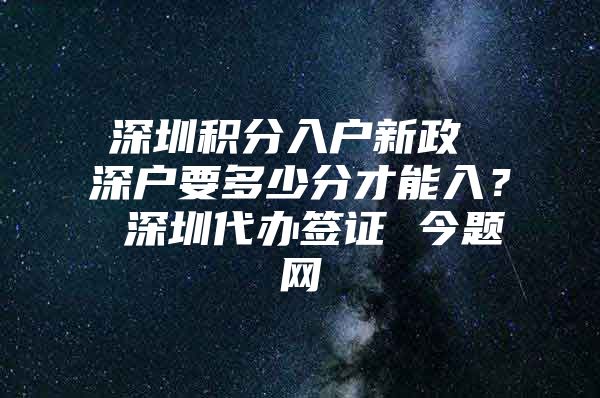 深圳积分入户新政 深户要多少分才能入？ 深圳代办签证 今题网