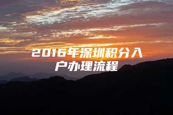 2016年深圳积分入户办理流程