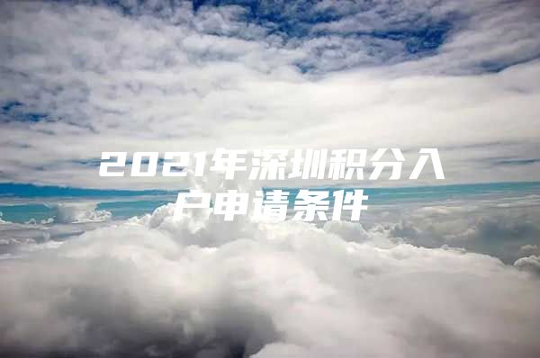 2021年深圳积分入户申请条件