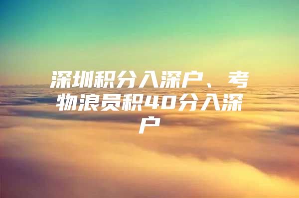 深圳积分入深户、考物浪员积40分入深户