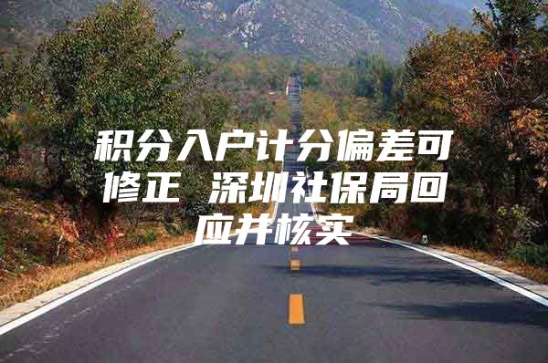 积分入户计分偏差可修正 深圳社保局回应并核实