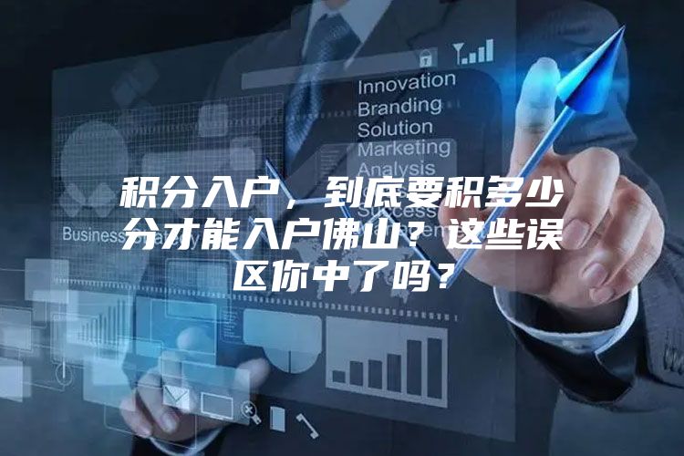 积分入户，到底要积多少分才能入户佛山？这些误区你中了吗？