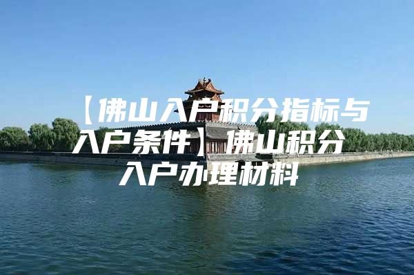 【佛山入户积分指标与入户条件】佛山积分入户办理材料