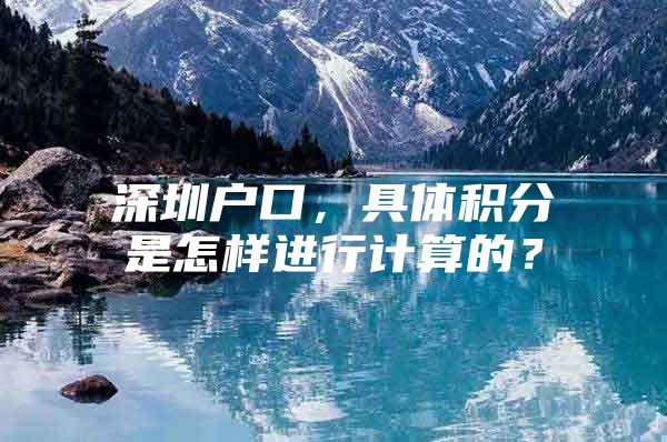 深圳户口，具体积分是怎样进行计算的？