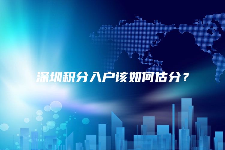 深圳积分入户该如何估分？