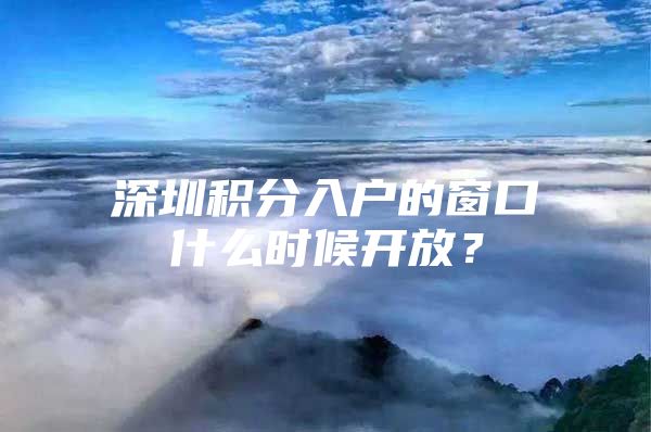 深圳积分入户的窗口什么时候开放？