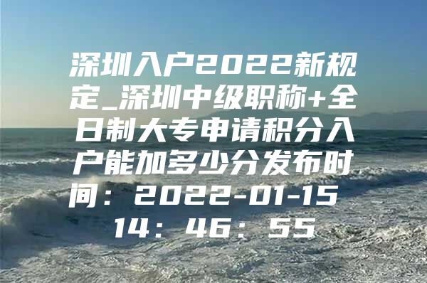 深圳入户2022新规定_深圳中级职称+全日制大专申请积分入户能加多少分发布时间：2022-01-15 14：46：55