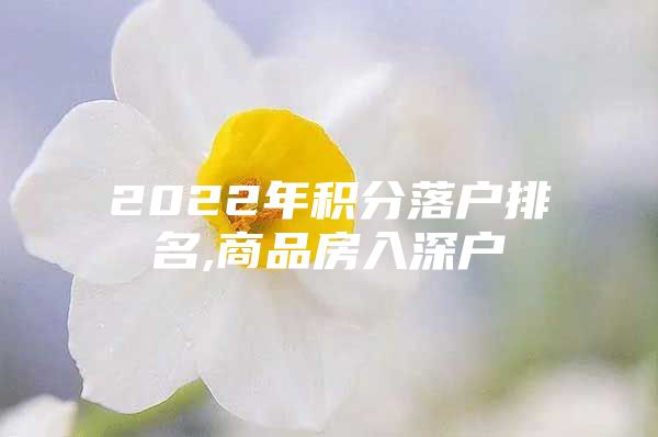 2022年积分落户排名,商品房入深户