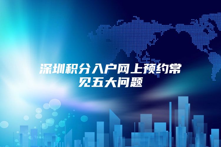 深圳积分入户网上预约常见五大问题