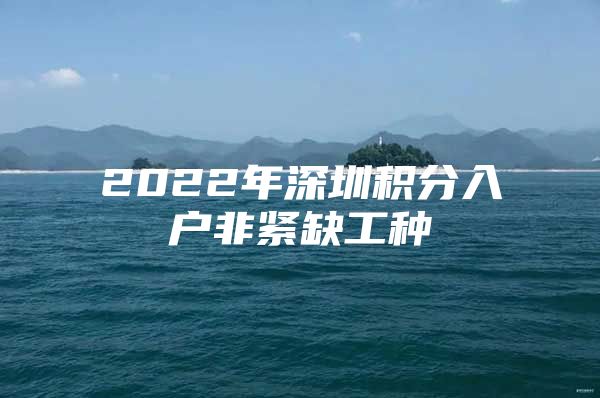 2022年深圳积分入户非紧缺工种