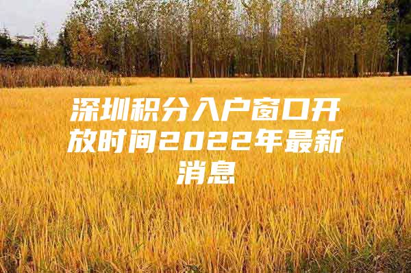 深圳积分入户窗口开放时间2022年最新消息