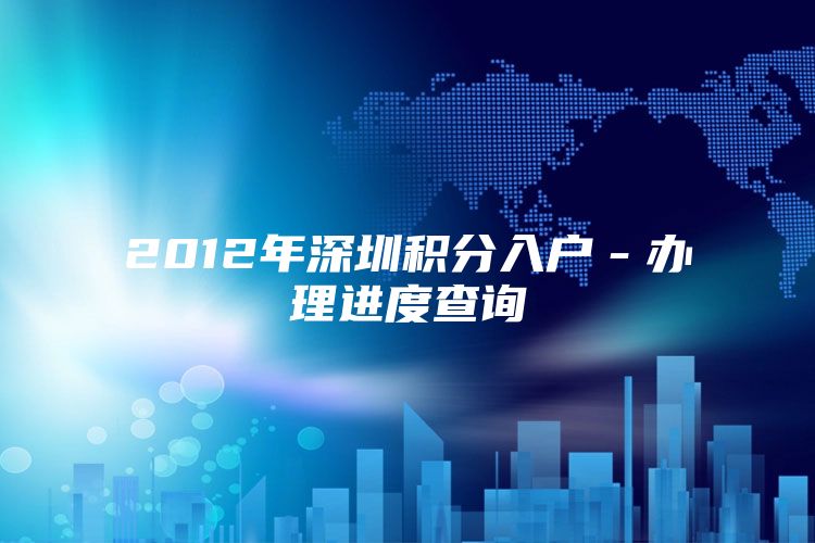 2012年深圳积分入户－办理进度查询