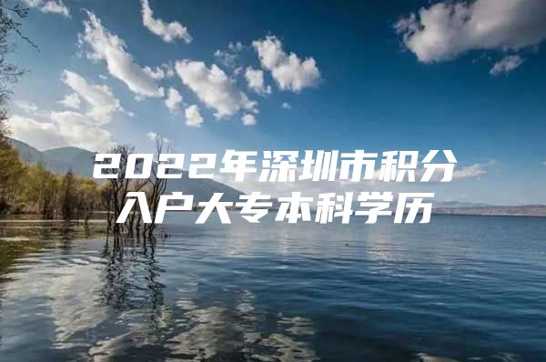 2022年深圳市积分入户大专本科学历
