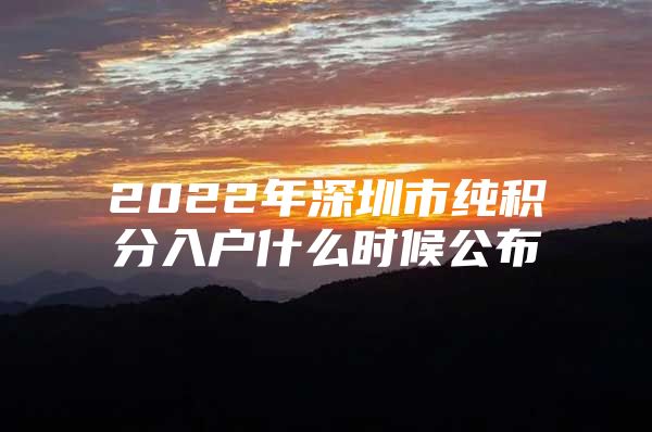 2022年深圳市纯积分入户什么时候公布