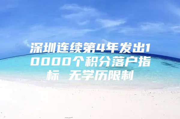 深圳连续第4年发出10000个积分落户指标 无学历限制