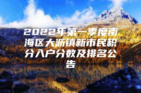 2022年第一季度南海区大沥镇新市民积分入户分数及排名公告