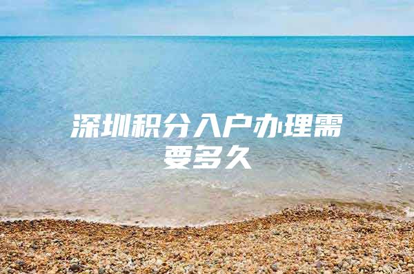 深圳积分入户办理需要多久