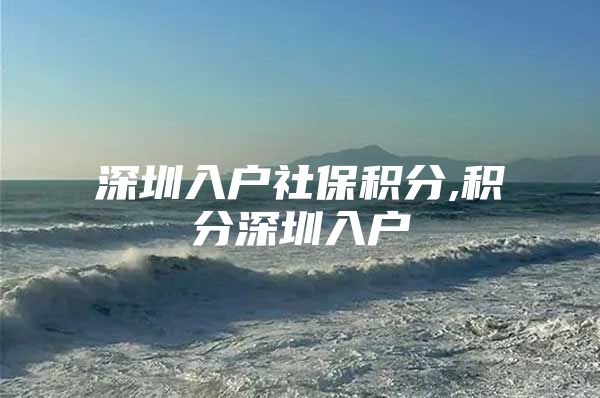 深圳入户社保积分,积分深圳入户