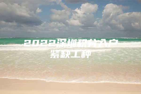 2022深圳积分入户紧缺工种