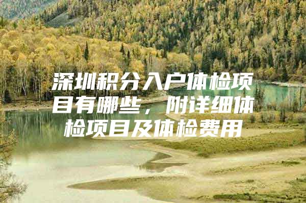 深圳积分入户体检项目有哪些，附详细体检项目及体检费用